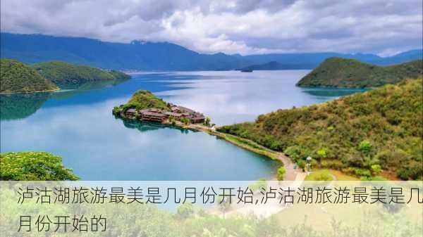 泸沽湖旅游最美是几月份开始,泸沽湖旅游最美是几月份开始的