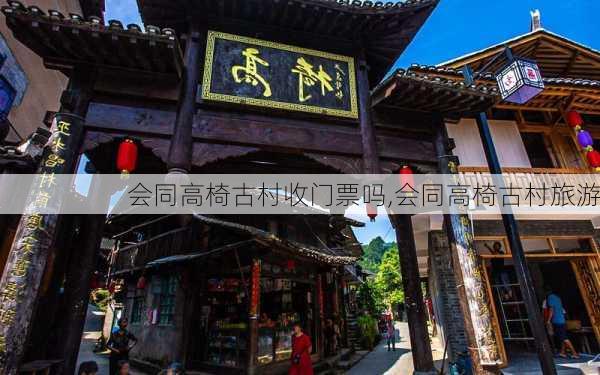 会同高椅古村收门票吗,会同高椅古村旅游