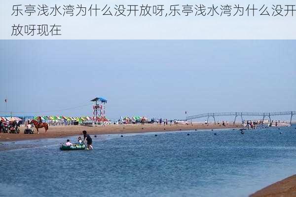 乐亭浅水湾为什么没开放呀,乐亭浅水湾为什么没开放呀现在