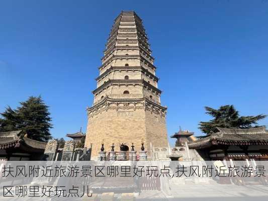 扶风附近旅游景区哪里好玩点,扶风附近旅游景区哪里好玩点儿