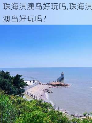 珠海淇澳岛好玩吗,珠海淇澳岛好玩吗?