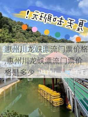 惠州川龙峡漂流门票价格,惠州川龙峡漂流门票价格是多少