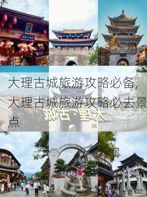 大理古城旅游攻略必备,大理古城旅游攻略必去景点