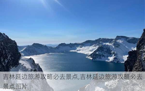 吉林延边旅游攻略必去景点,吉林延边旅游攻略必去景点图片