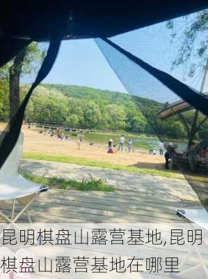 昆明棋盘山露营基地,昆明棋盘山露营基地在哪里