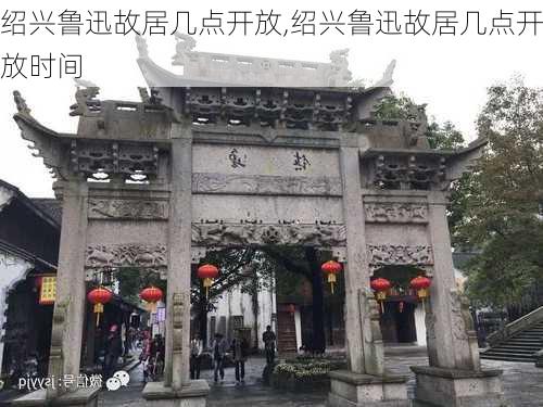 绍兴鲁迅故居几点开放,绍兴鲁迅故居几点开放时间