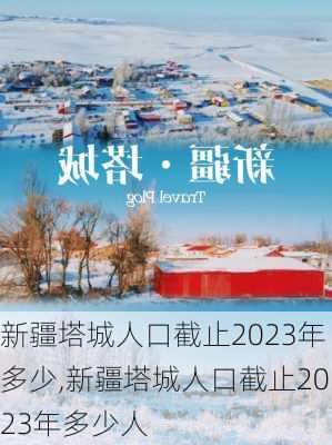 新疆塔城人口截止2023年多少,新疆塔城人口截止2023年多少人