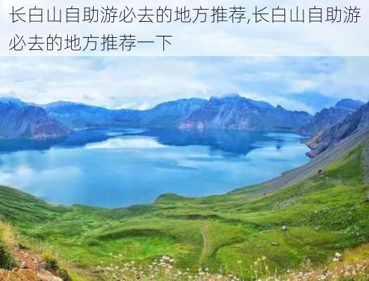 长白山自助游必去的地方推荐,长白山自助游必去的地方推荐一下