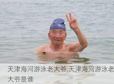 天津海河游泳老大爷,天津海河游泳老大爷是谁