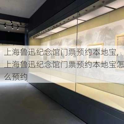 上海鲁迅纪念馆门票预约本地宝,上海鲁迅纪念馆门票预约本地宝怎么预约