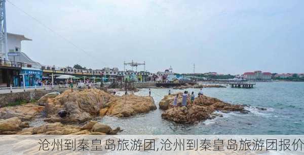 沧州到秦皇岛旅游团,沧州到秦皇岛旅游团报价