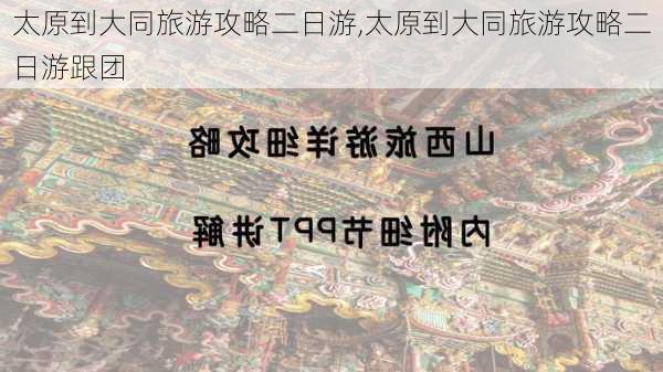 太原到大同旅游攻略二日游,太原到大同旅游攻略二日游跟团