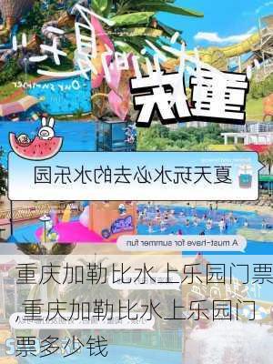 重庆加勒比水上乐园门票,重庆加勒比水上乐园门票多少钱