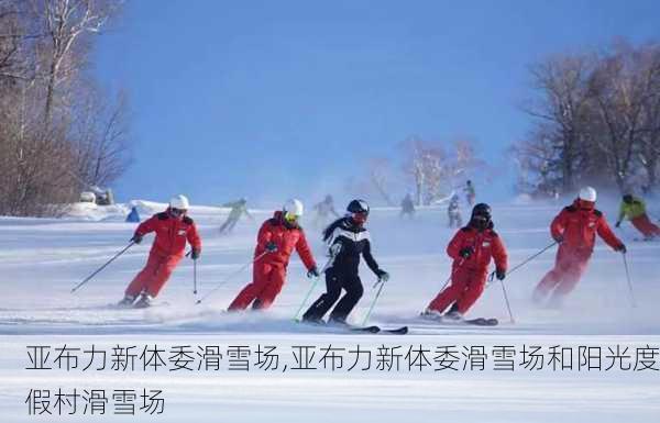 亚布力新体委滑雪场,亚布力新体委滑雪场和阳光度假村滑雪场