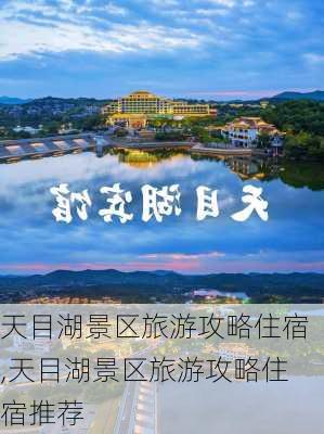 天目湖景区旅游攻略住宿,天目湖景区旅游攻略住宿推荐