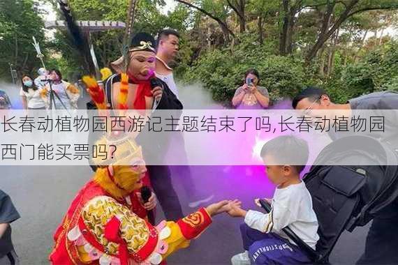 长春动植物园西游记主题结束了吗,长春动植物园西门能买票吗?