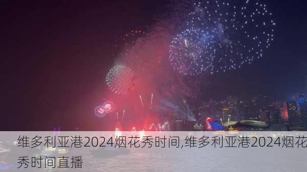 维多利亚港2024烟花秀时间,维多利亚港2024烟花秀时间直播