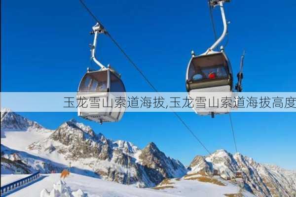 玉龙雪山索道海拔,玉龙雪山索道海拔高度