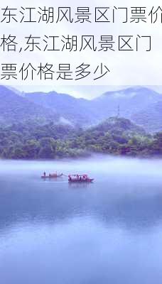 东江湖风景区门票价格,东江湖风景区门票价格是多少