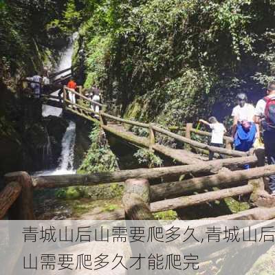 青城山后山需要爬多久,青城山后山需要爬多久才能爬完