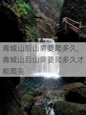 青城山后山需要爬多久,青城山后山需要爬多久才能爬完