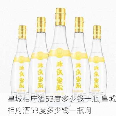 皇城相府酒53度多少钱一瓶,皇城相府酒53度多少钱一瓶啊