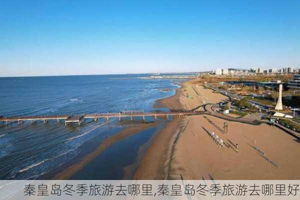 秦皇岛冬季旅游去哪里,秦皇岛冬季旅游去哪里好