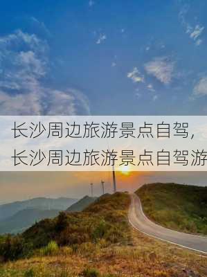 长沙周边旅游景点自驾,长沙周边旅游景点自驾游