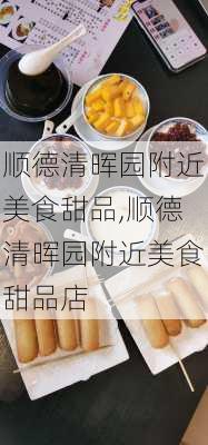 顺德清晖园附近美食甜品,顺德清晖园附近美食甜品店