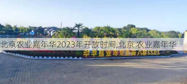 北京农业嘉年华2023年开放时间,北京 农业嘉年华