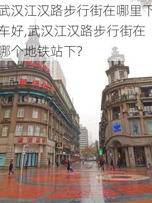 武汉江汉路步行街在哪里下车好,武汉江汉路步行街在哪个地铁站下?