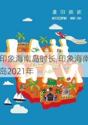 印象海南岛时长,印象海南岛2021年