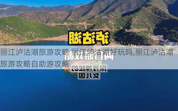 丽江泸沽湖旅游攻略 丽江泸沽湖好玩吗,丽江泸沽湖旅游攻略自助游攻略