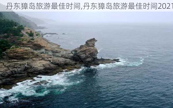 丹东獐岛旅游最佳时间,丹东獐岛旅游最佳时间2021