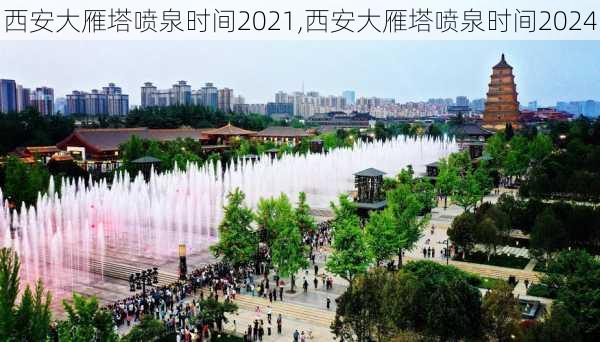 西安大雁塔喷泉时间2021,西安大雁塔喷泉时间2024