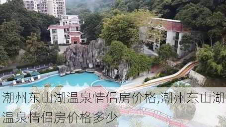 潮州东山湖温泉情侣房价格,潮州东山湖温泉情侣房价格多少