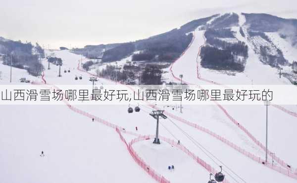 山西滑雪场哪里最好玩,山西滑雪场哪里最好玩的