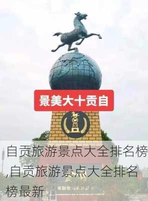 自贡旅游景点大全排名榜,自贡旅游景点大全排名榜最新