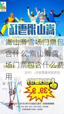 嵩山滑雪场门票包含什么,嵩山滑雪场门票包含什么费用