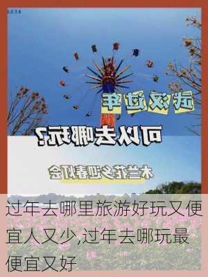 过年去哪里旅游好玩又便宜人又少,过年去哪玩最便宜又好