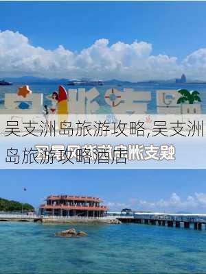 吴支洲岛旅游攻略,吴支洲岛旅游攻略酒店