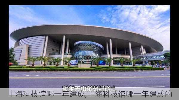 上海科技馆哪一年建成,上海科技馆哪一年建成的