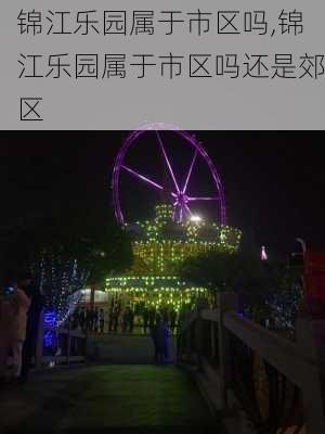 锦江乐园属于市区吗,锦江乐园属于市区吗还是郊区