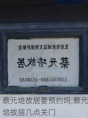 蔡元培故居要预约吗,蔡元培故居几点关门