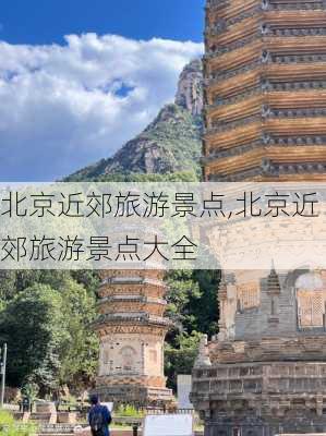 北京近郊旅游景点,北京近郊旅游景点大全