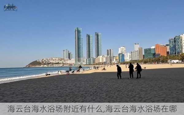 海云台海水浴场附近有什么,海云台海水浴场在哪