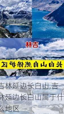 吉林延边长白山,吉林延边长白山属于什么地区