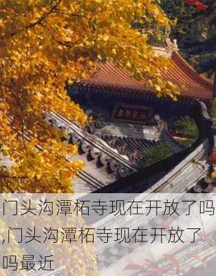 门头沟潭柘寺现在开放了吗,门头沟潭柘寺现在开放了吗最近