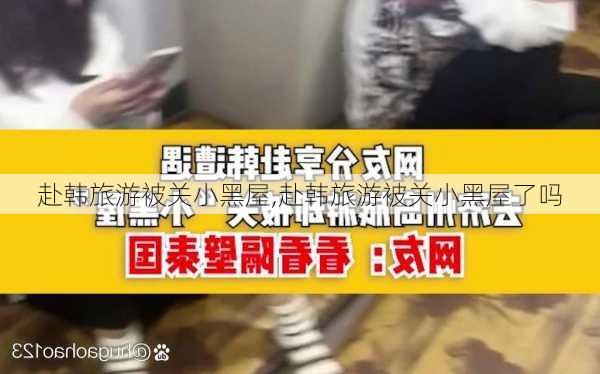 赴韩旅游被关小黑屋,赴韩旅游被关小黑屋了吗