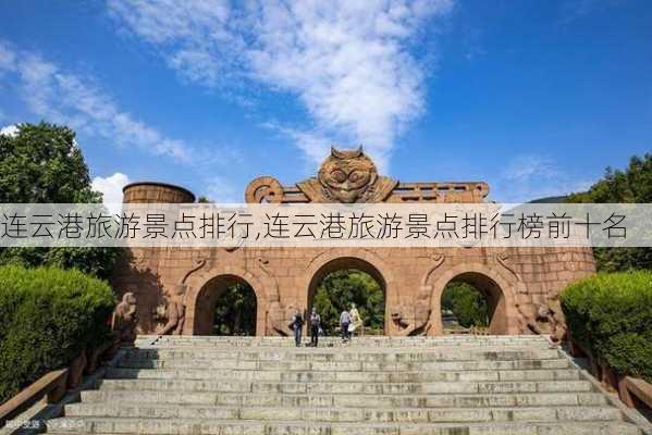 连云港旅游景点排行,连云港旅游景点排行榜前十名